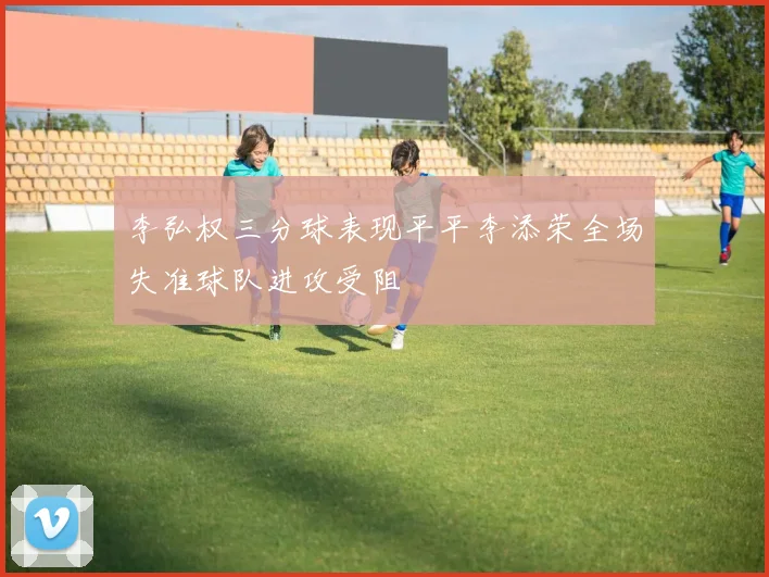 李弘权三分球表现平平李添荣全场失准球队进攻受阻